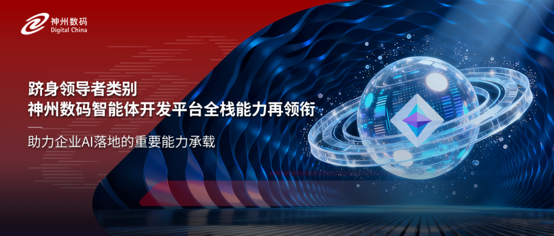 跻身领导者类别，神州数码智能体开发平台全栈能力再领衔